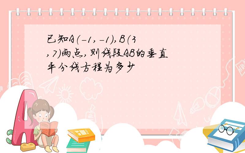 已知A（-1,-1）,B（3,7）两点,则线段AB的垂直平分线方程为多少