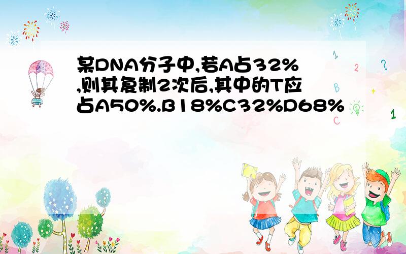 某DNA分子中,若A占32%,则其复制2次后,其中的T应占A50%.B18%C32%D68%