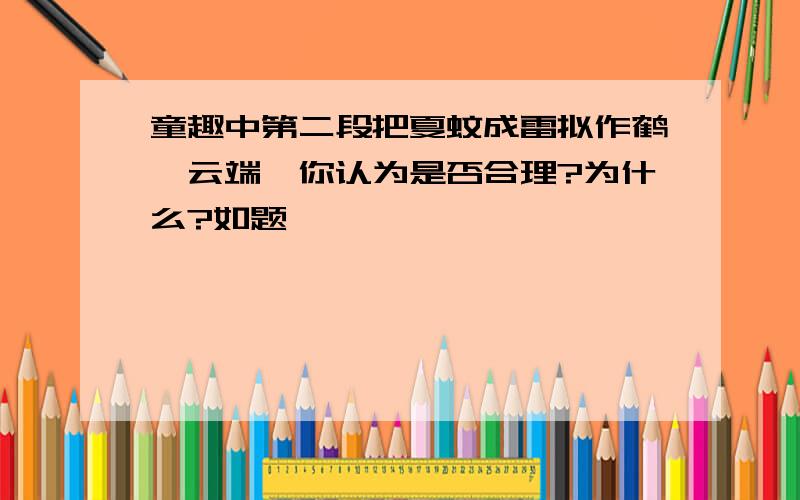 童趣中第二段把夏蚊成雷拟作鹤戾云端,你认为是否合理?为什么?如题