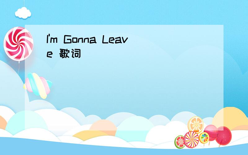 I'm Gonna Leave 歌词