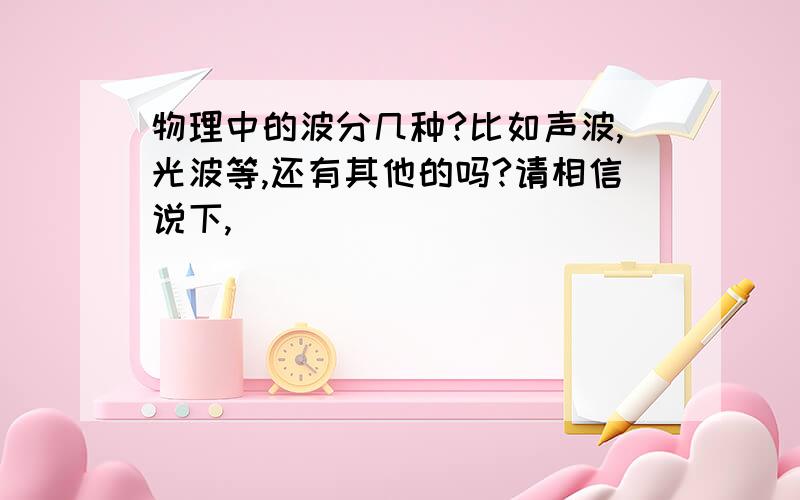 物理中的波分几种?比如声波,光波等,还有其他的吗?请相信说下,