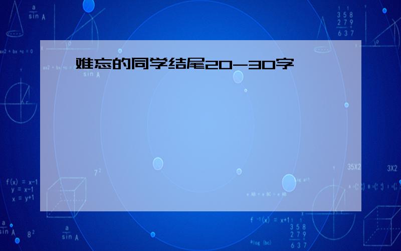 难忘的同学结尾20-30字