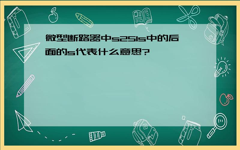 微型断路器中s251s中的后面的s代表什么意思?