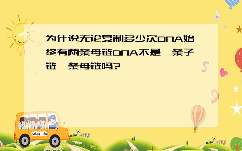 为什说无论复制多少次DNA始终有两条母链DNA不是一条子链一条母链吗?