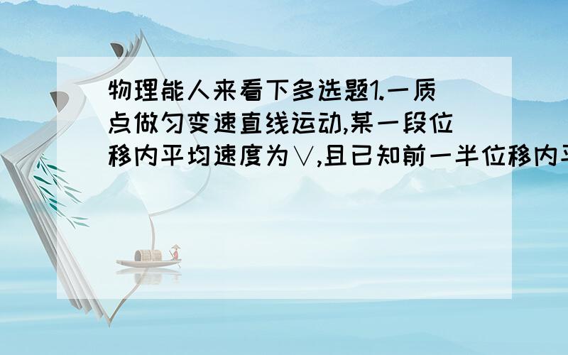 物理能人来看下多选题1.一质点做匀变速直线运动,某一段位移内平均速度为∨,且已知前一半位移内平均速度为∨1,则后一半位移的平均速度∨2为A.（2∨1∨2）÷（∨1+∨2） B.（∨∨1）÷（∨-2