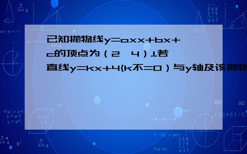 已知抛物线y=axx+bx+c的顶点为（2,4）.1.若直线y=kx+4(k不=0）与y轴及该抛物线的交点依次为D`E`F,且S三角型ODE/S三角形OEF=1/3,其中O为坐标原点,试用含a的代数式表示k.2.在1的条件下,若线段EF的长m满