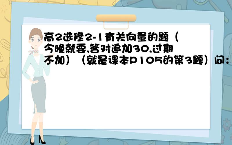 高2选修2-1有关向量的题（今晚就要,答对追加30,过期不加）（就是课本P105的第3题）问：在平行四边形ABCD所在的平面外一点O作向量OE=3OA,OF=3OB,OG=3OC,OH=3OD 求证（OE,OA等都是向量）1)四点E,F,G,H 共