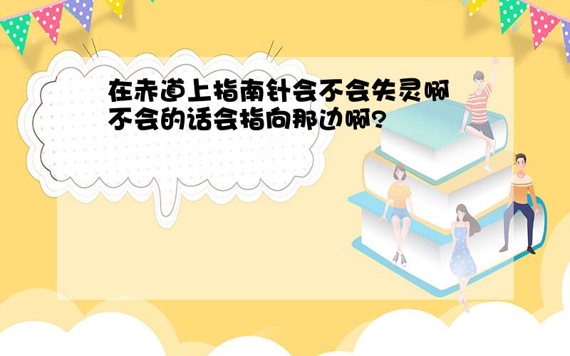 在赤道上指南针会不会失灵啊 不会的话会指向那边啊?