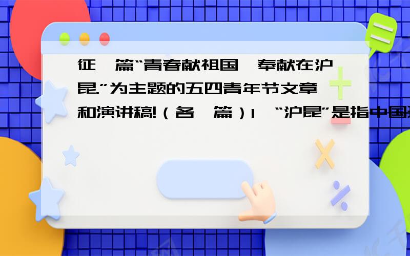 征一篇“青春献祖国,奉献在沪昆.”为主题的五四青年节文章和演讲稿!（各一篇）1、“沪昆”是指中国现建设的一条时速达350km/h的高速铁路.2、字数每篇为1000字左右.