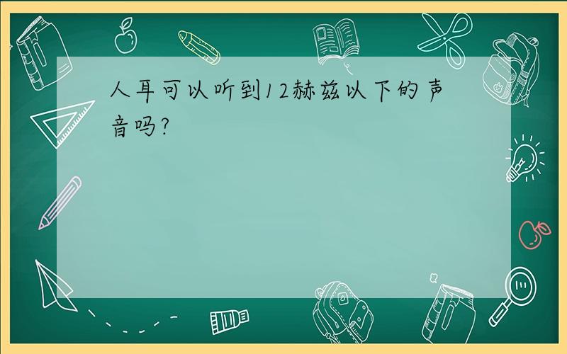 人耳可以听到12赫兹以下的声音吗?