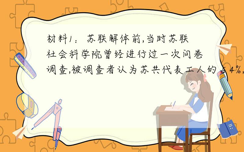 材料1：苏联解体前,当时苏联社会科学院曾经进行过一次问卷调查,被调查者认为苏共代表工人的占4%,认为苏共代表全体人民的占7%,认为苏共代表全体党员的也只占11%,而认为苏共代表党的官僚