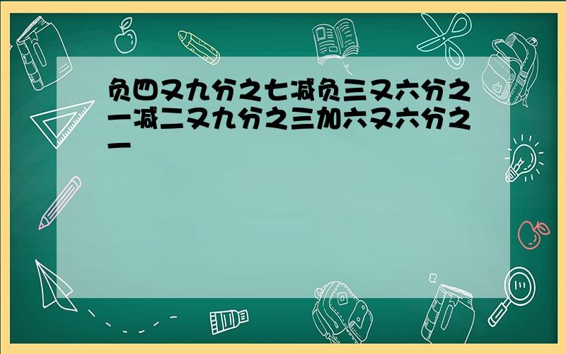 负四又九分之七减负三又六分之一减二又九分之三加六又六分之一