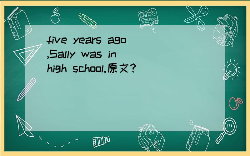 five years ago,Sally was in high school.原文?