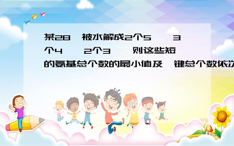 某28肽被水解成2个5肽、3个4肽、2个3肽,则这些短肽的氨基总个数的最小值及肽键总个数依次是A,199和181 B、340和281 C,58和53 D,51和49