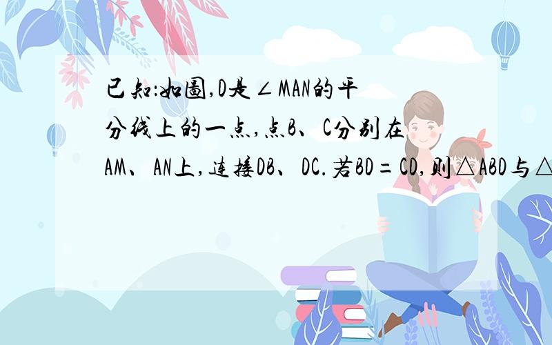 已知：如图,D是∠MAN的平分线上的一点,点B、C分别在AM、AN上,连接DB、DC.若BD=CD,则△ABD与△ACD一定D是∠MAN的平分线上的一点，B、C在AM、AN上，连接DB、DC若BD=CD，则△ABD与△ACD一定全等吗试画出