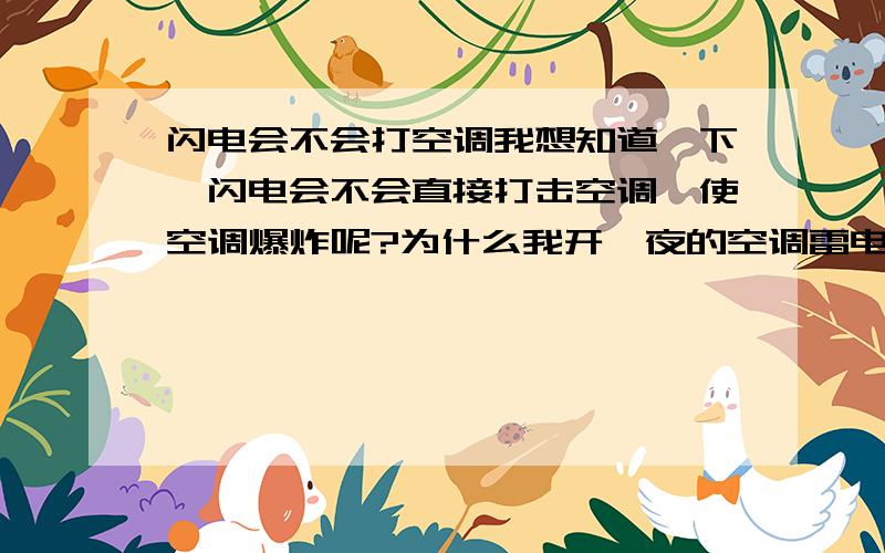 闪电会不会打空调我想知道一下,闪电会不会直接打击空调,使空调爆炸呢?为什么我开一夜的空调雷电都不来击打?每次晚上开空调我好害怕,不过这次开空调我知道了闪电是不会打空调了,