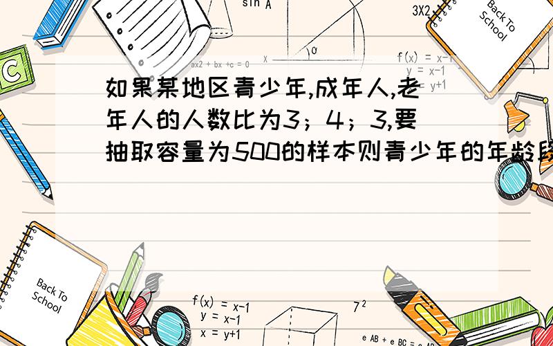 如果某地区青少年,成年人,老年人的人数比为3；4；3,要抽取容量为500的样本则青少年的年龄段应取 人较合适