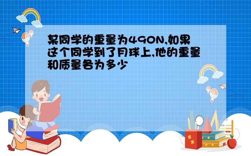 某同学的重量为490N,如果这个同学到了月球上,他的重量和质量各为多少