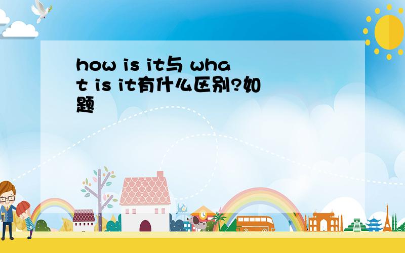 how is it与 what is it有什么区别?如题