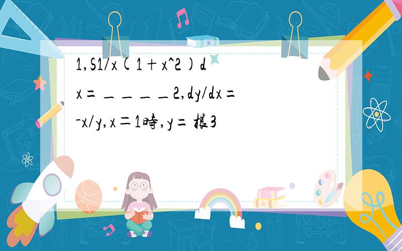 1,S1/x(1+x^2)dx=____2,dy/dx=-x/y,x＝1时,y=根3