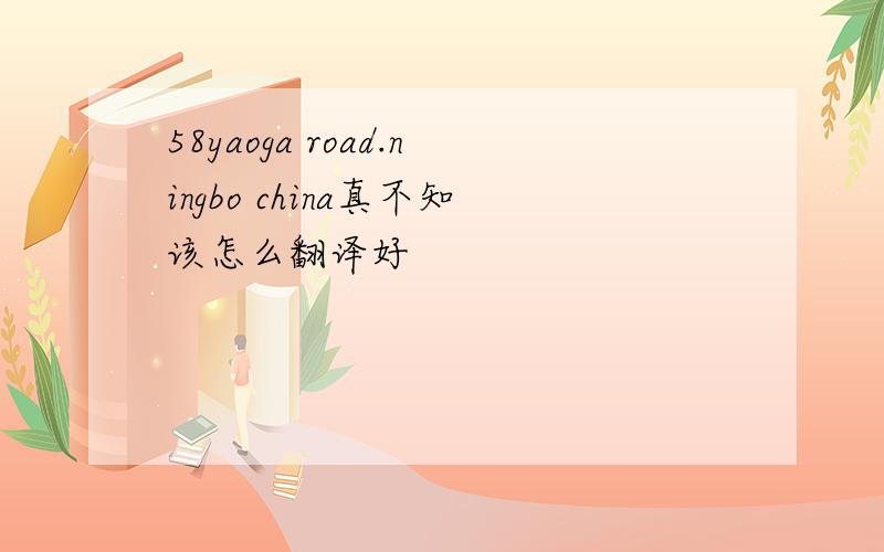 58yaoga road.ningbo china真不知该怎么翻译好