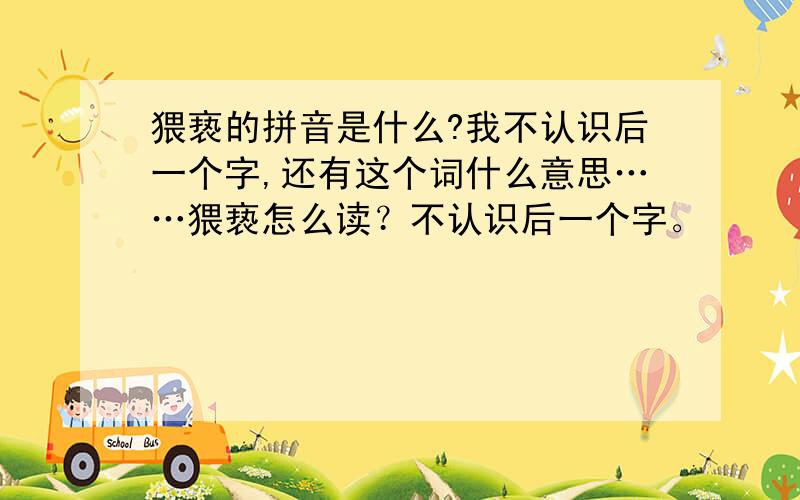 猥亵的拼音是什么?我不认识后一个字,还有这个词什么意思……猥亵怎么读？不认识后一个字。