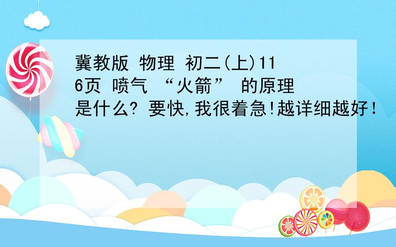 冀教版 物理 初二(上)116页 喷气 “火箭” 的原理是什么? 要快,我很着急!越详细越好！