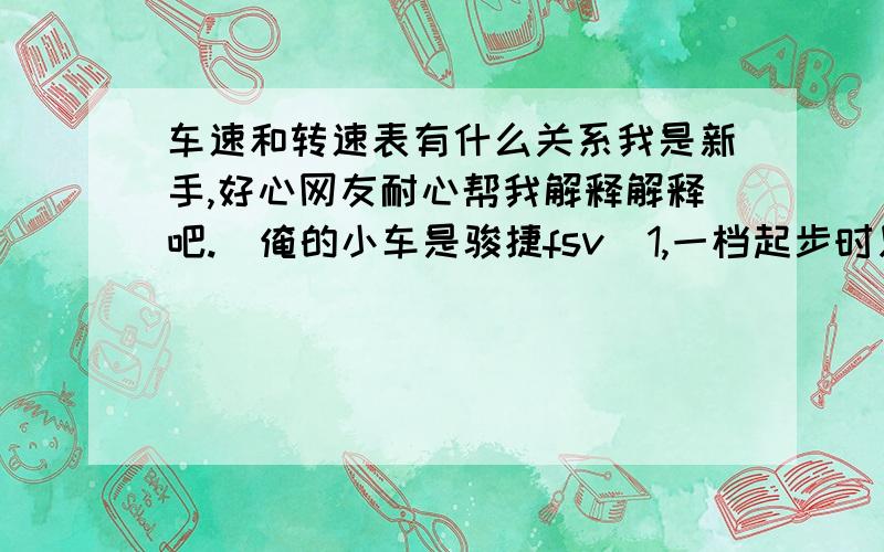 车速和转速表有什么关系我是新手,好心网友耐心帮我解释解释吧.（俺的小车是骏捷fsv）1,一档起步时只要有了速度就可以换二档还是要把转速表转速也提上去再换?（大概多少转换?）2,有时