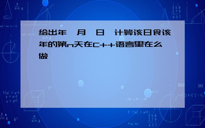 给出年、月、日,计算该日食该年的第n天在C++语言里在么做