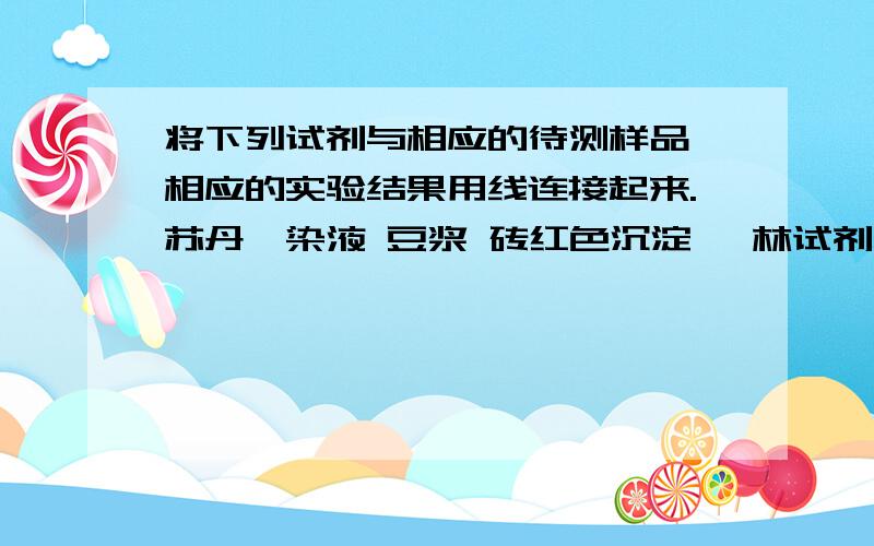 将下列试剂与相应的待测样品、相应的实验结果用线连接起来.苏丹Ⅲ染液 豆浆 砖红色沉淀 斐林试剂 马铃薯汁 橘黄色双缩脲试剂 葡萄汁 蓝色碘液 花生子叶 紫色