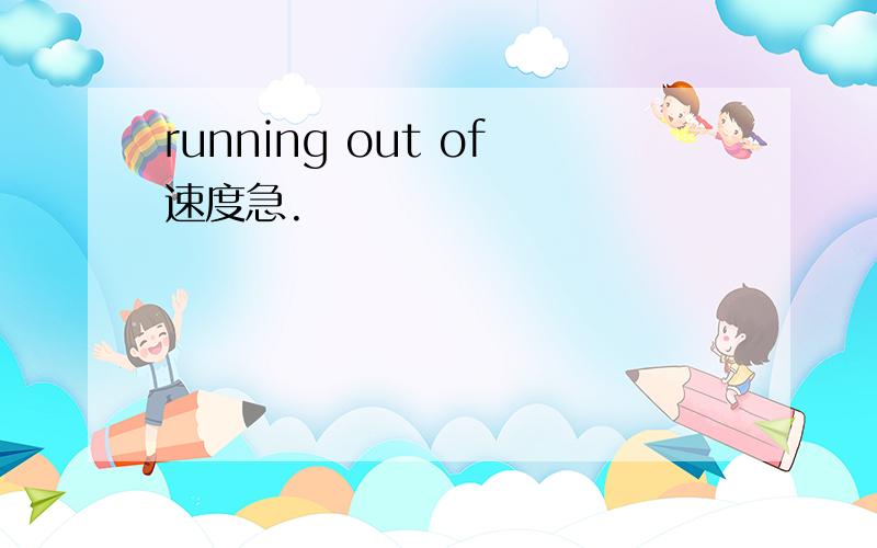 running out of速度急.