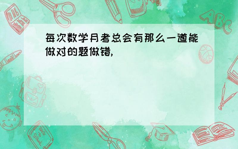 每次数学月考总会有那么一道能做对的题做错,