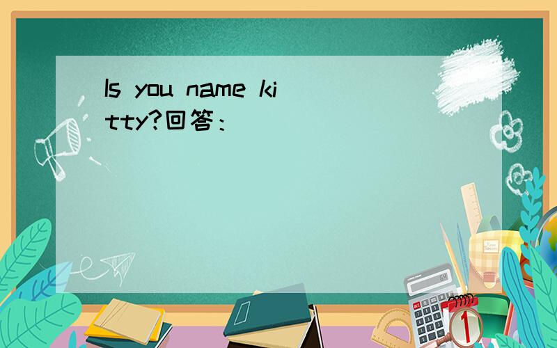 Is you name kitty?回答：