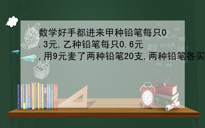 数学好手都进来甲种铅笔每只0.3元,乙种铅笔每只0.6元,用9元麦了两种铅笔20支,两种铅笔各买了多少只?根据问题设未知数,列出方程,并估计问题的解.设甲种铅笔买了x支,则乙种铅笔麦了_____支,