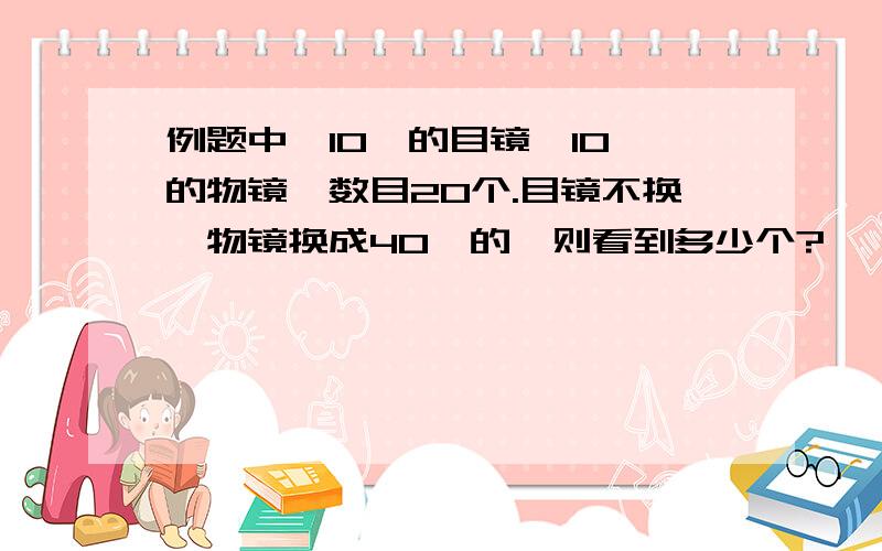 例题中,10×的目镜,10×的物镜,数目20个.目镜不换,物镜换成40×的,则看到多少个?