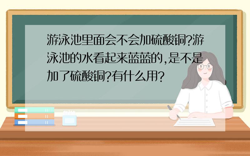 游泳池里面会不会加硫酸铜?游泳池的水看起来蓝蓝的,是不是加了硫酸铜?有什么用?