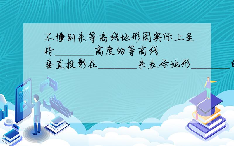 不懂别来等高线地形图实际上是将_______高度的等高线垂直投影在_______来表示地形_______的地形