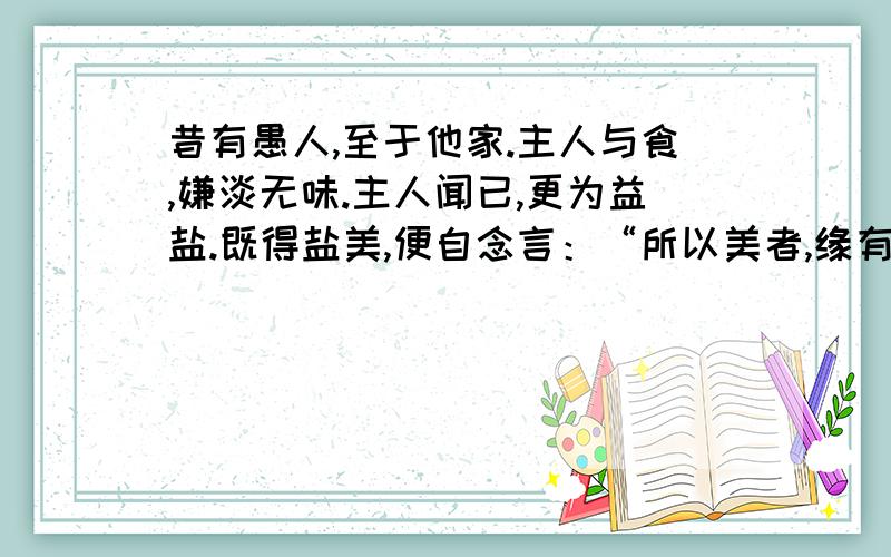 昔有愚人,至于他家.主人与食,嫌淡无味.主人闻已,更为益盐.既得盐美,便自念言：“所以美者,缘有盐“愚人”的“愚”具体表现在哪里?