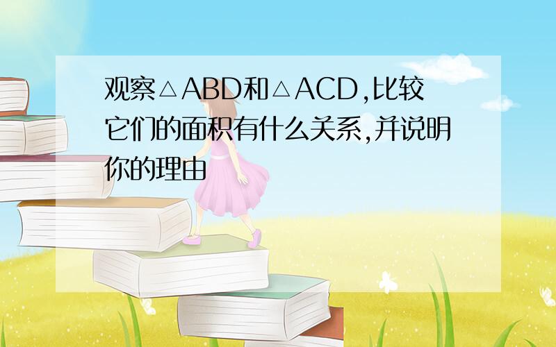 观察△ABD和△ACD,比较它们的面积有什么关系,并说明你的理由