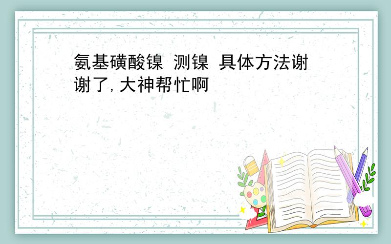 氨基磺酸镍 测镍 具体方法谢谢了,大神帮忙啊