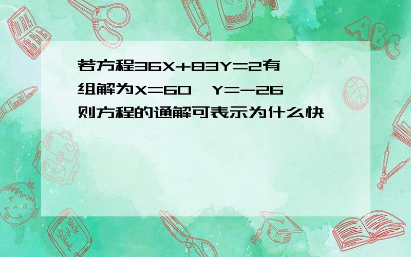 若方程36X+83Y=2有一组解为X=60,Y=-26,则方程的通解可表示为什么快