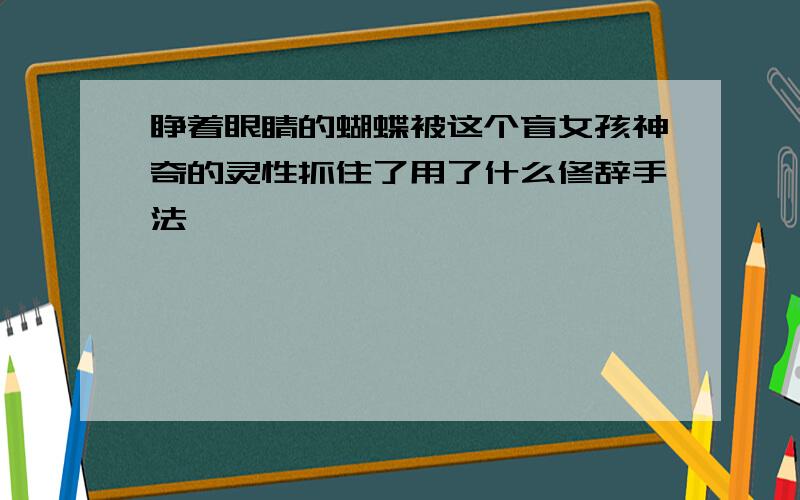 睁着眼睛的蝴蝶被这个盲女孩神奇的灵性抓住了用了什么修辞手法