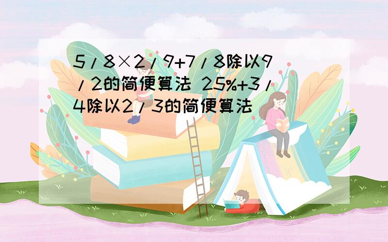 5/8×2/9+7/8除以9/2的简便算法 25%+3/4除以2/3的简便算法