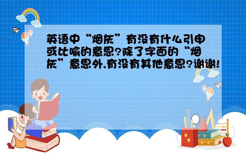 英语中“烟灰”有没有什么引申或比喻的意思?除了字面的“烟灰”意思外,有没有其他意思?谢谢!