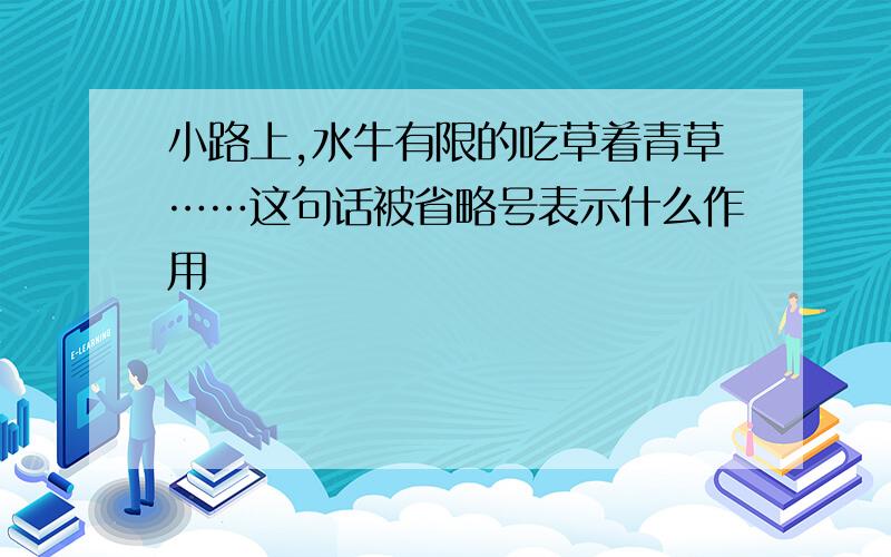 小路上,水牛有限的吃草着青草……这句话被省略号表示什么作用