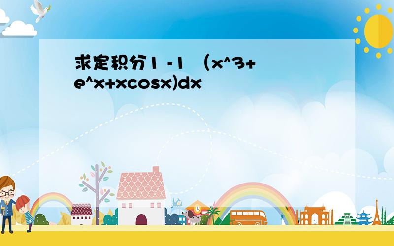 求定积分1 -1 （x^3+e^x+xcosx)dx