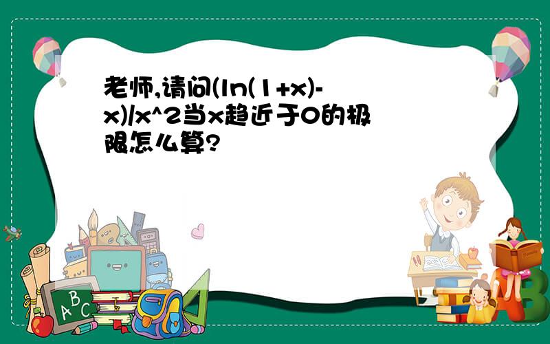 老师,请问(ln(1+x)-x)/x^2当x趋近于0的极限怎么算?