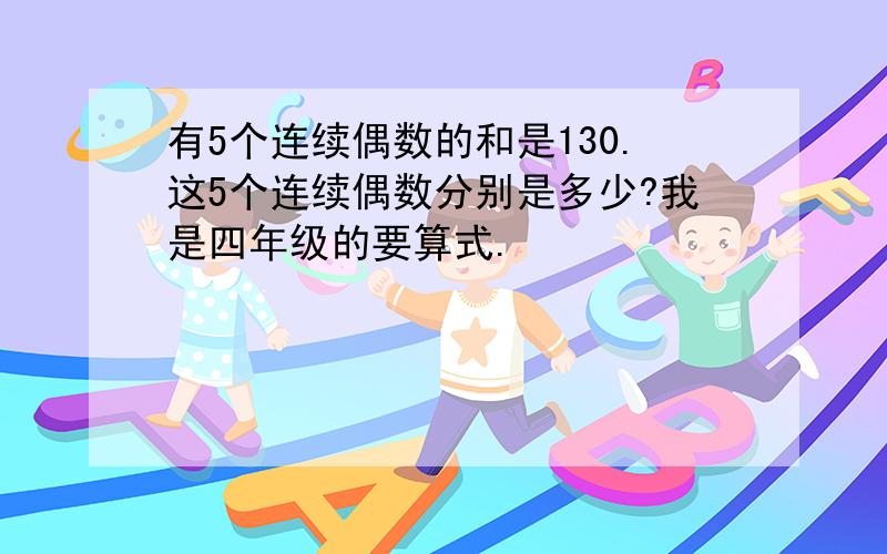 有5个连续偶数的和是130.这5个连续偶数分别是多少?我是四年级的要算式.