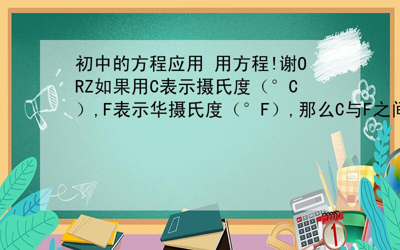 初中的方程应用 用方程!谢ORZ如果用C表示摄氏度（°C）,F表示华摄氏度（°F）,那么C与F之间的关系式C=5分之9（F-32）.已知C=15,求F.