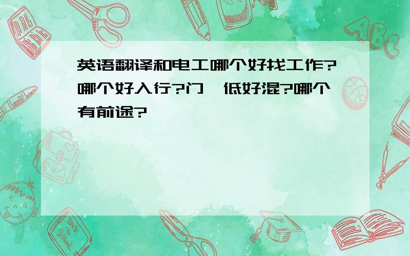 英语翻译和电工哪个好找工作?哪个好入行?门槛低好混?哪个有前途?